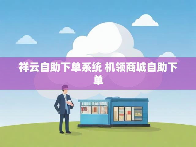 祥云自助下单系统 机领商城自助下单