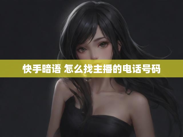 快手暗语 怎么找主播的电话号码