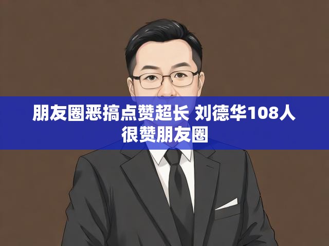 朋友圈恶搞点赞超长 刘德华108人很赞朋友圈