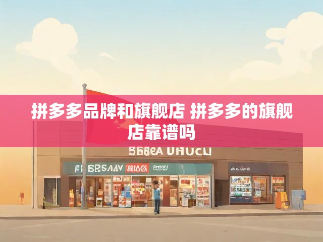 拼多多品牌和旗舰店 拼多多的旗舰店靠谱吗