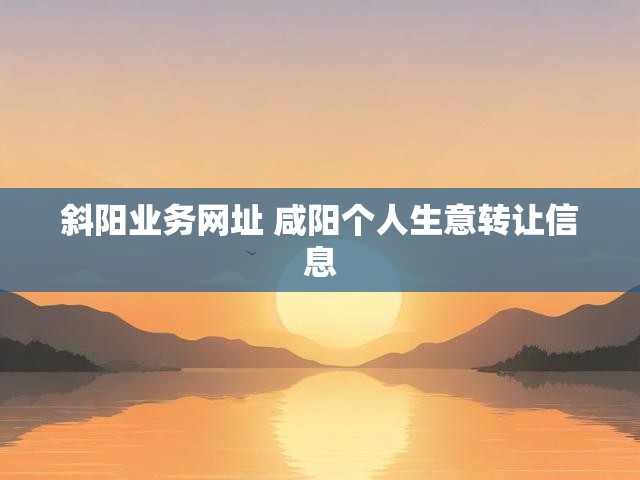 斜阳业务网址 咸阳个人生意转让信息