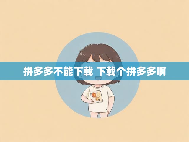 拼多多不能下载 下载个拼多多啊