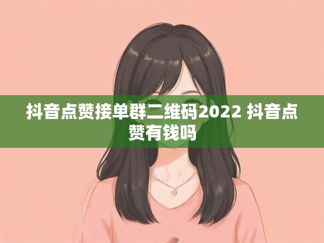 抖音点赞接单群二维码2022 抖音点赞有钱吗