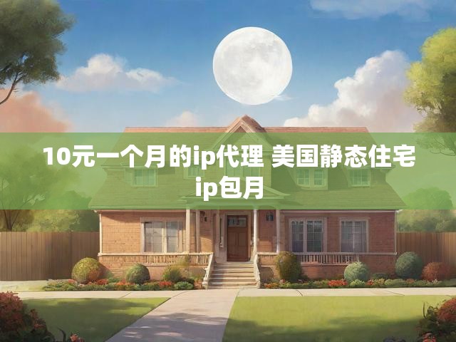 10元一个月的ip代理 美国静态住宅ip包月