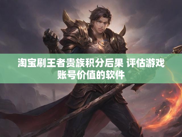 淘宝刷王者贵族积分后果 评估游戏账号价值的软件