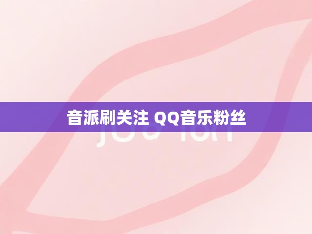 音派刷关注 QQ音乐粉丝