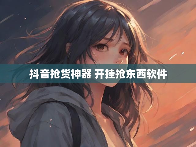 抖音抢货神器 开挂抢东西软件