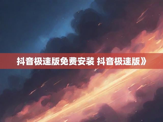 抖音极速版免费安装 抖音极速版》