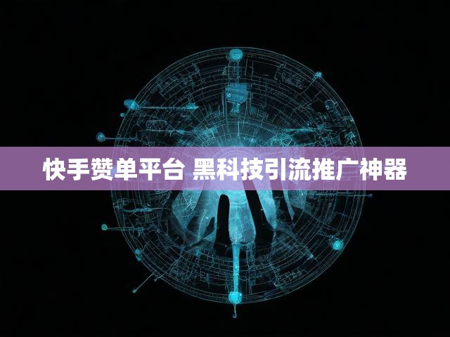 快手赞单平台 黑科技引流推广神器