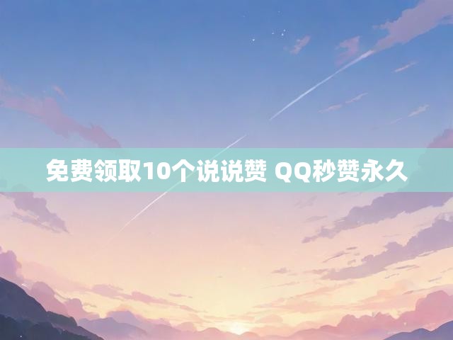 免费领取10个说说赞 QQ秒赞永久