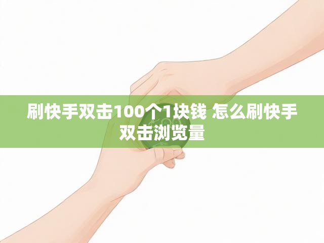 刷快手双击100个1块钱 怎么刷快手双击浏览量