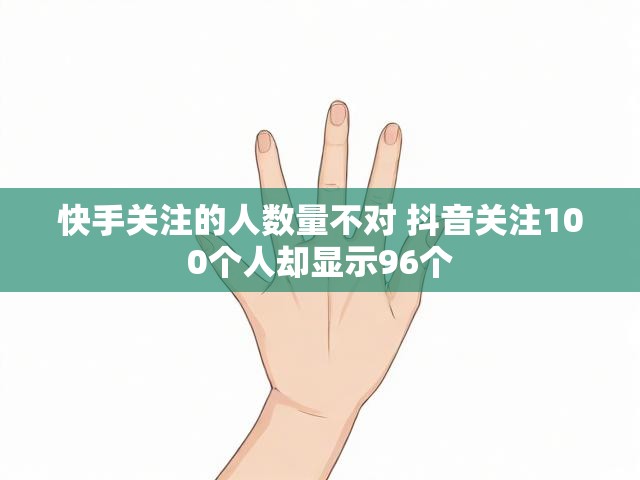 快手关注的人数量不对 抖音关注100个人却显示96个