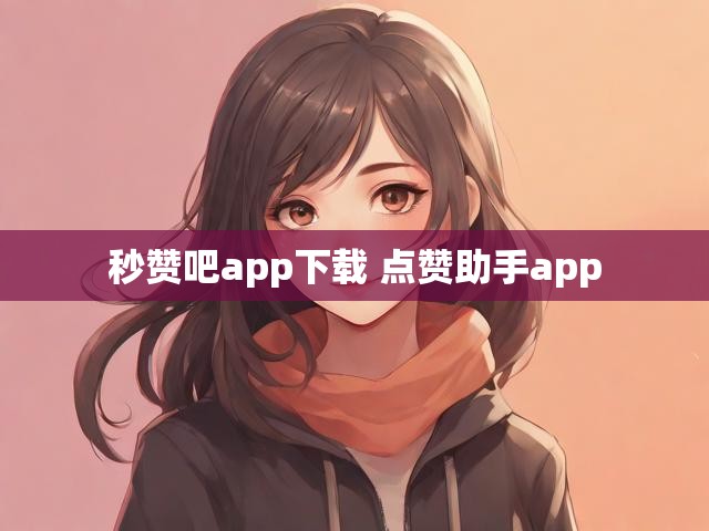 秒赞吧app下载 点赞助手app