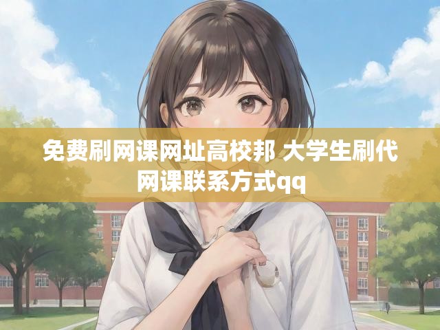 免费刷网课网址高校邦 大学生刷代网课联系方式qq