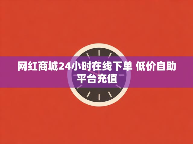 网红商城24小时在线下单 低价自助平台充值