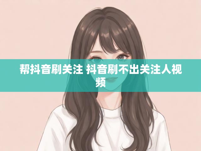 帮抖音刷关注 抖音刷不出关注人视频