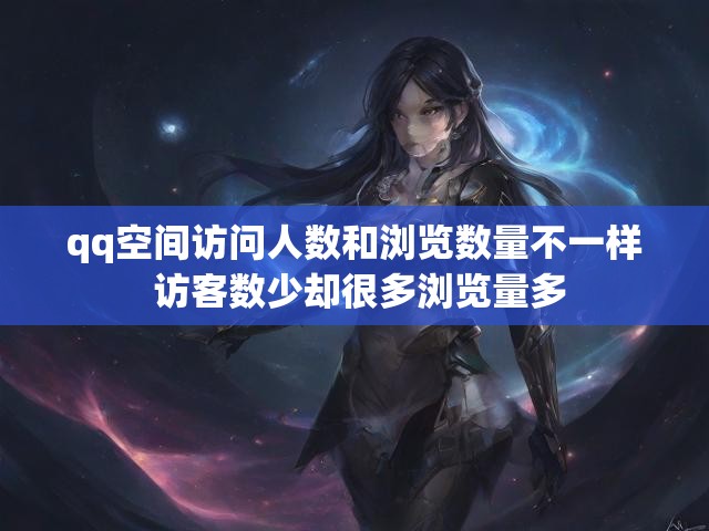 qq空间访问人数和浏览数量不一样 访客数少却很多浏览量多