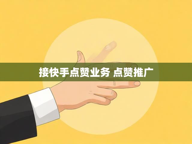 接快手点赞业务 点赞推广