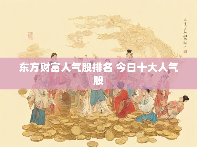 东方财富人气股排名 今日十大人气股