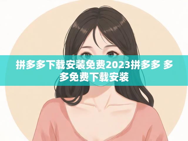 拼多多下载安装免费2023拼多多 多多免费下载安装