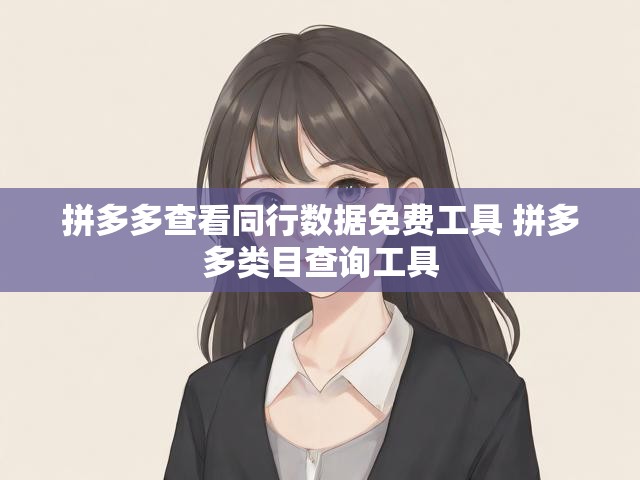 拼多多查看同行数据免费工具 拼多多类目查询工具