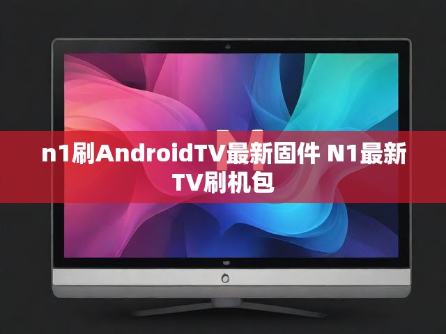 n1刷AndroidTV最新固件 N1最新TV刷机包