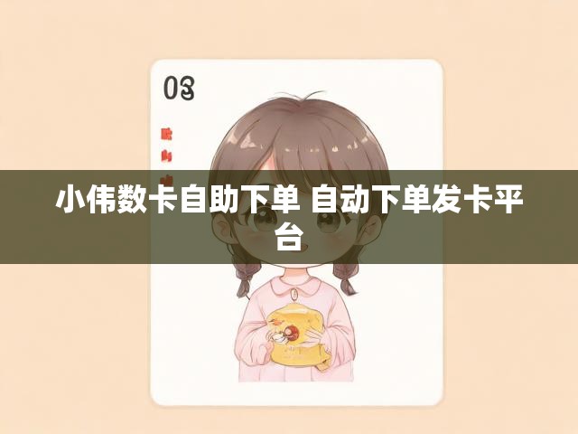 小伟数卡自助下单 自动下单发卡平台
