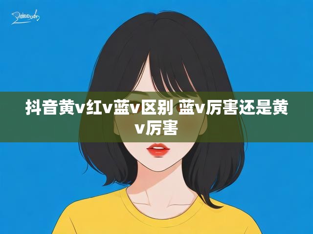 抖音黄v红v蓝v区别 蓝v厉害还是黄v厉害