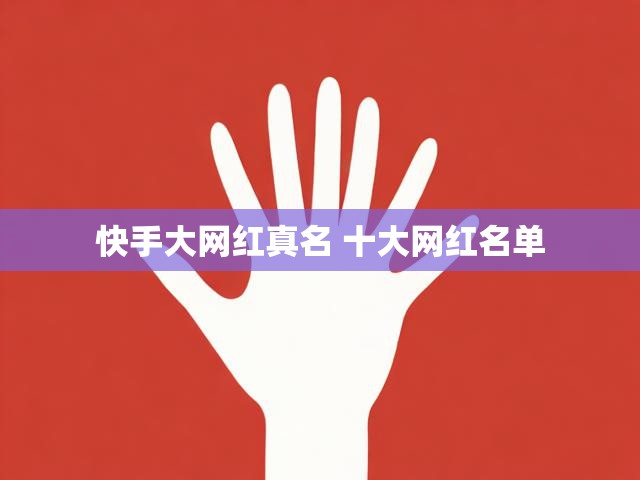 快手大网红真名 十大网红名单