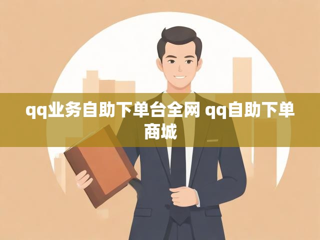 qq业务自助下单台全网 qq自助下单商城