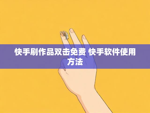 快手刷作品双击免费 快手软件使用方法