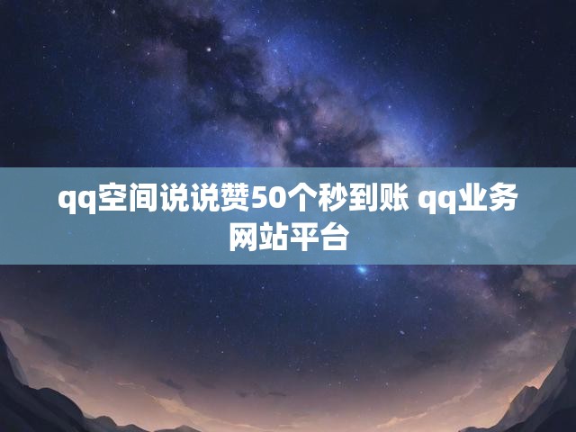 qq空间说说赞50个秒到账 qq业务网站平台