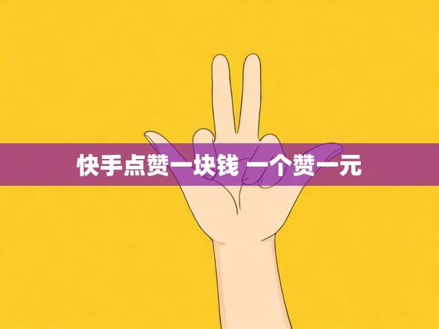 快手点赞一块钱 一个赞一元