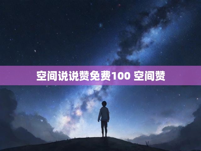 空间说说赞免费100 空间赞
