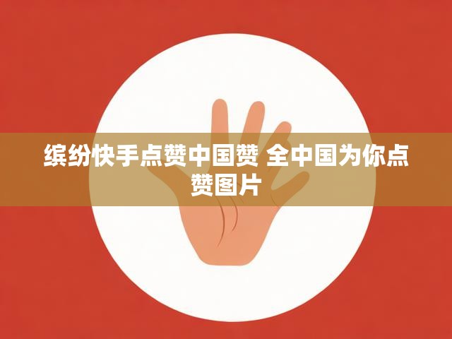 缤纷快手点赞中国赞 全中国为你点赞图片