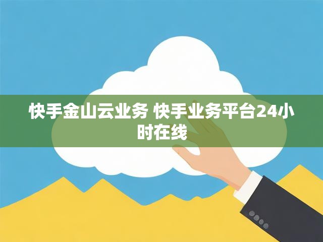快手金山云业务 快手业务平台24小时在线