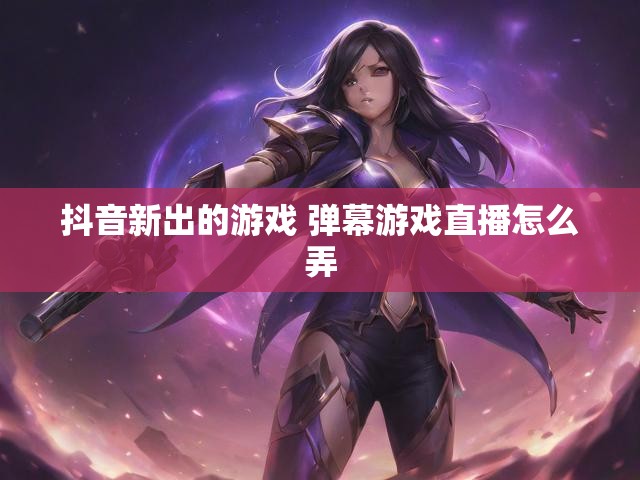 抖音新出的游戏 弹幕游戏直播怎么弄
