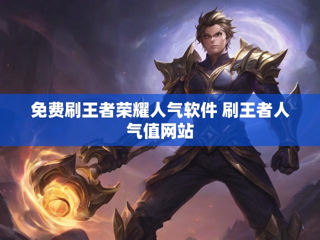 免费刷王者荣耀人气软件 刷王者人气值网站