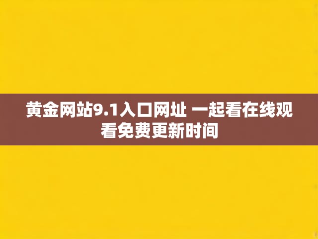 黄金网站9.1入口网址 一起看在线观看免费更新时间