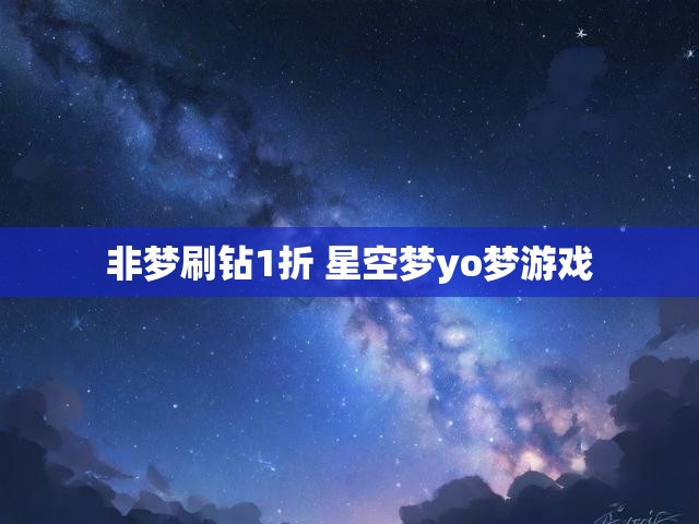 非梦刷钻1折 星空梦yo梦游戏
