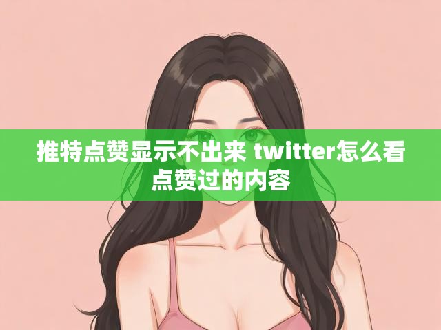推特点赞显示不出来 twitter怎么看点赞过的内容