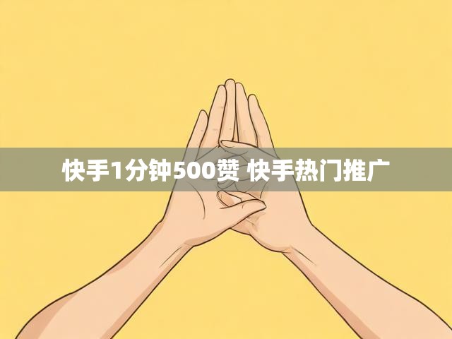 快手1分钟500赞 快手热门推广