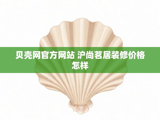 贝壳网官方网站 沪尚茗居装修价格怎样