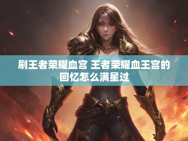 刷王者荣耀血宫 王者荣耀血王宫的回忆怎么满星过
