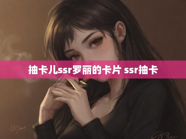 抽卡儿ssr罗丽的卡片 ssr抽卡
