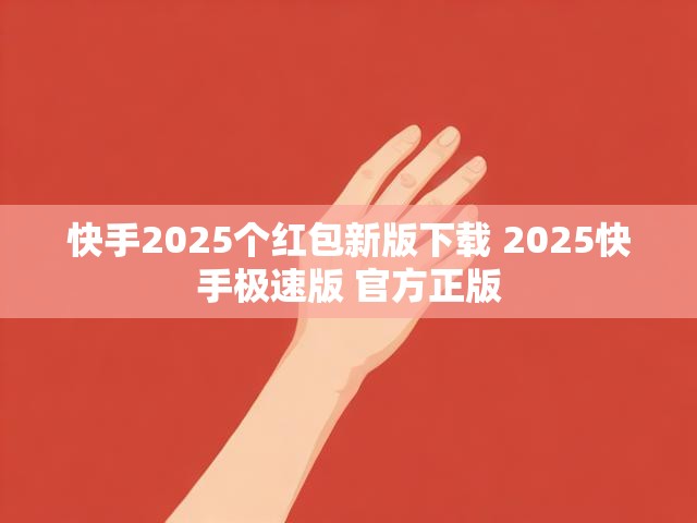 快手2025个红包新版下载 2025快手极速版 官方正版