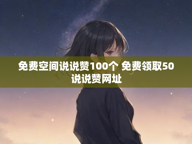 免费空间说说赞100个 免费领取50说说赞网址