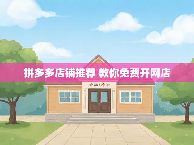 拼多多店铺推荐 教你免费开网店