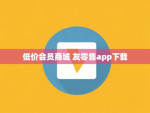 低价会员商城 友零售app下载