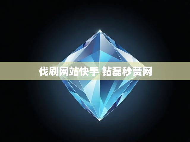 伐刷网站快手 钻磊秒赞网